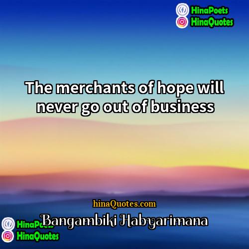 Bangambiki Habyarimana Quotes | The merchants of hope will never go